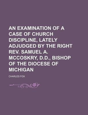 Book cover for An Examination of a Case of Church Discipline, Lately Adjudged by the Right REV. Samuel A. McCoskry, D.D., Bishop of the Diocese of Michigan