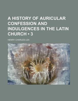 Book cover for A History of Auricular Confession and Indulgences in the Latin Church (Volume 3)