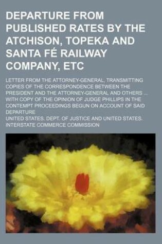 Cover of Departure from Published Rates by the Atchison, Topeka and Santa Fe Railway Company, Etc; Letter from the Attorney-General, Transmitting Copies of the Correspondence Between the President and the Attorney-General and Others with Copy of