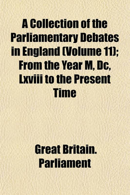 Book cover for A Collection of the Parliamentary Debates in England (Volume 11); From the Year M, DC, LXVIII to the Present Time
