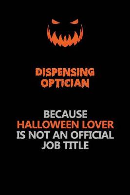 Book cover for Dispensing Optician Because Halloween Lover Is Not An Official Job Title