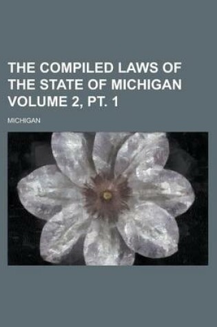 Cover of The Compiled Laws of the State of Michigan Volume 2, PT. 1