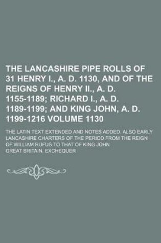 Cover of The Lancashire Pipe Rolls of 31 Henry I., A. D. 1130, and of the Reigns of Henry II., A. D. 1155-1189 Volume 1130; The Latin Text Extended and Notes Added. Also Early Lancashire Charters of the Period from the Reign of William Rufus to That of King John