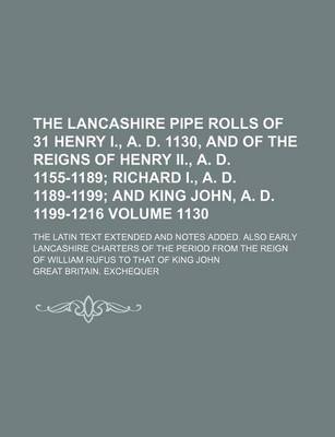 Book cover for The Lancashire Pipe Rolls of 31 Henry I., A. D. 1130, and of the Reigns of Henry II., A. D. 1155-1189 Volume 1130; The Latin Text Extended and Notes Added. Also Early Lancashire Charters of the Period from the Reign of William Rufus to That of King John