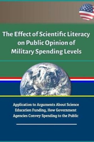 Cover of The Effect of Scientific Literacy on Public Opinion of Military Spending Levels - Application to Arguments About Science Education Funding, How Government Agencies Convey Spending to the Public