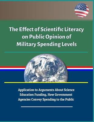Book cover for The Effect of Scientific Literacy on Public Opinion of Military Spending Levels - Application to Arguments About Science Education Funding, How Government Agencies Convey Spending to the Public