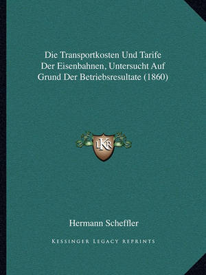 Book cover for Die Transportkosten Und Tarife Der Eisenbahnen, Untersucht Auf Grund Der Betriebsresultate (1860)