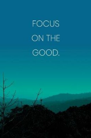 Cover of Inspirational Quote Notebook - 'Focus On The Good.' - Inspirational Journal to Write in - Inspirational Quote Diary