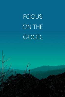 Book cover for Inspirational Quote Notebook - 'Focus On The Good.' - Inspirational Journal to Write in - Inspirational Quote Diary