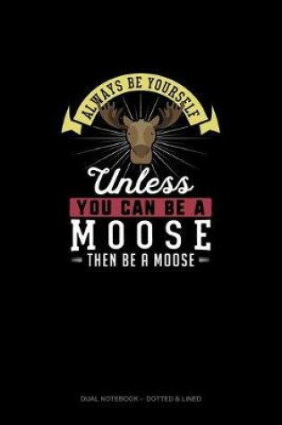 Cover of Always Be Yourself Unless You Can Be A Moose Then Be A Moose