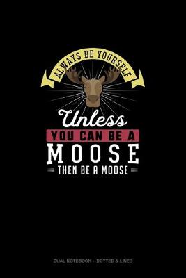 Book cover for Always Be Yourself Unless You Can Be A Moose Then Be A Moose