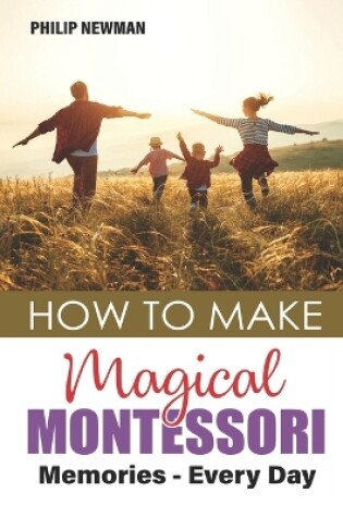 Cover of How To Make Magical Montessori Memories - Every Day