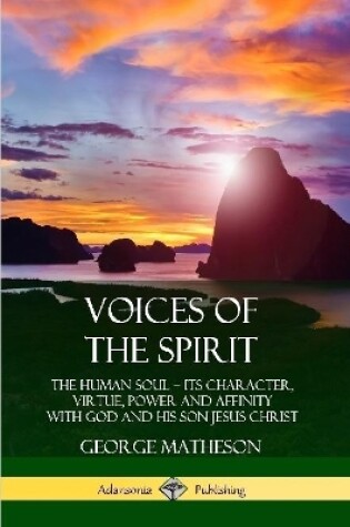 Cover of Voices of the Spirit: The Human Soul; Its Character, Virtue, Power and Affinity with God and His Son Jesus Christ