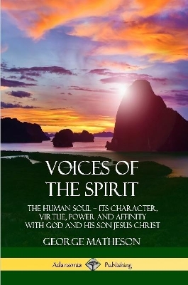 Book cover for Voices of the Spirit: The Human Soul; Its Character, Virtue, Power and Affinity with God and His Son Jesus Christ