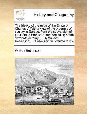Book cover for The History of the Reign of the Emperor Charles V. with a View of the Progress of Society in Europe, from the Subversion of the Roman Empire, to the Beginning of the Sixteenth Century. ... by William Robertson, ... a New Edition. Volume 2 of 4
