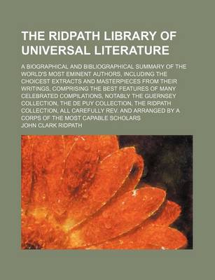 Book cover for The Ridpath Library of Universal Literature (Volume 19); A Biographical and Bibliographical Summary of the World's Most Eminent Authors, Including the Choicest Extracts and Masterpieces from Their Writings, Comprising the Best Features of Many Celebrated Compi