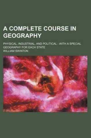 Cover of A Complete Course in Geography; Physical, Industrial, and Political with a Special Geography for Each State