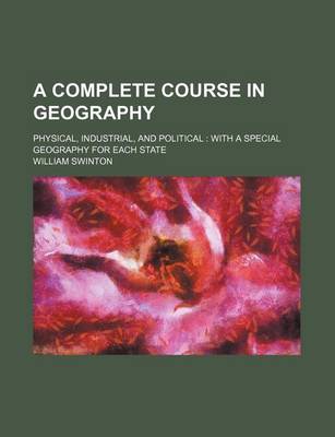 Book cover for A Complete Course in Geography; Physical, Industrial, and Political with a Special Geography for Each State