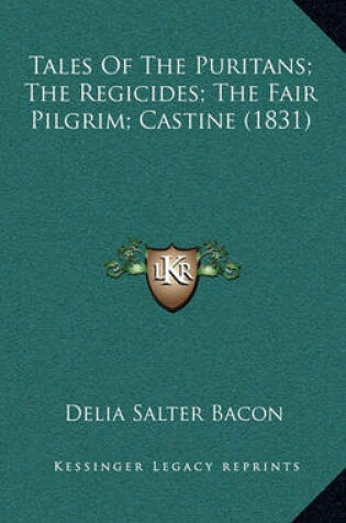 Cover of Tales of the Puritans; The Regicides; The Fair Pilgrim; Castine (1831)