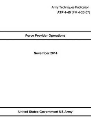 Cover of Army Techniques Publication ATP 4-45 (FM 4-20.07) Force Provider Operations November 2014