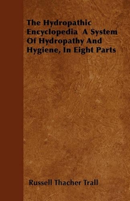 Book cover for The Hydropathic Encyclopedia A System Of Hydropathy And Hygiene, In Eight Parts