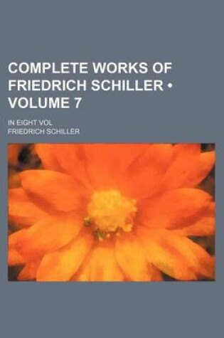 Cover of Complete Works of Friedrich Schiller (Volume 7); In Eight Vol