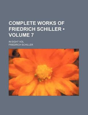 Book cover for Complete Works of Friedrich Schiller (Volume 7); In Eight Vol