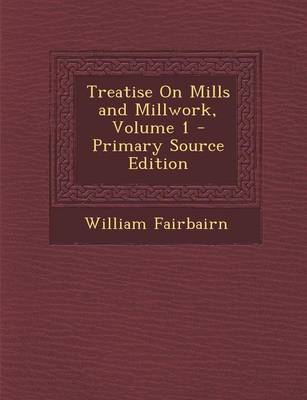 Book cover for Treatise on Mills and Millwork, Volume 1 - Primary Source Edition