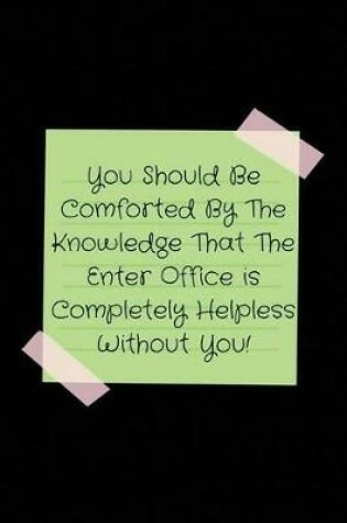 Cover of You Should Be Comforted By The Knowledge That The Enter Office is Completely Helpless Without You!