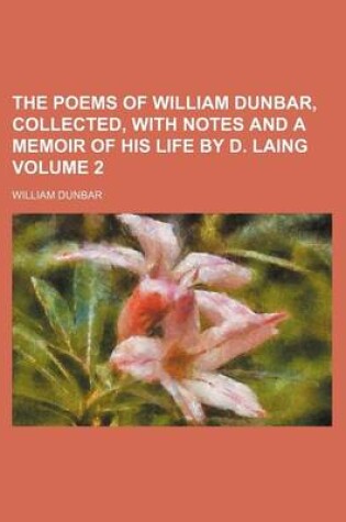 Cover of The Poems of William Dunbar, Collected, with Notes and a Memoir of His Life by D. Laing Volume 2