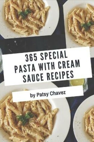 Cover of 365 Special Pasta with Cream Sauce Recipes