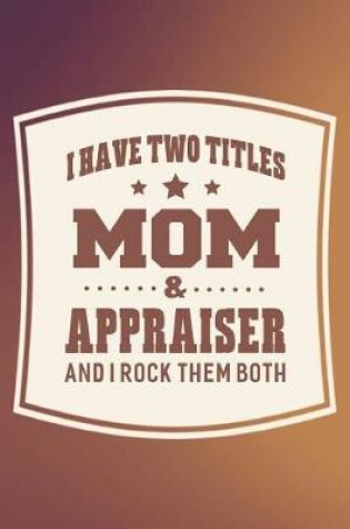 Cover of I Have Two Titles Mom & Appraiser And I Rock Them Both