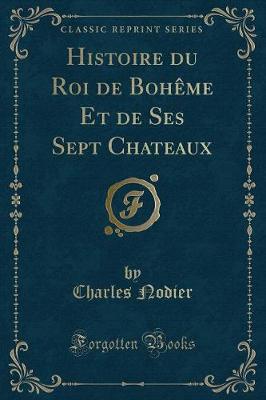 Book cover for Histoire Du Roi de Bohème Et de Ses Sept Chateaux (Classic Reprint)