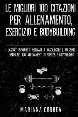 Book cover for Le Migliori 100 Citazioni Per Allenamento, Esercizio E Bodybuilding