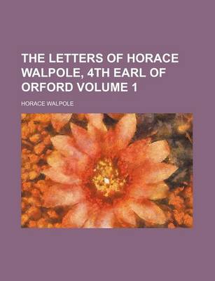 Book cover for The Letters of Horace Walpole, 4th Earl of Orford Volume 1