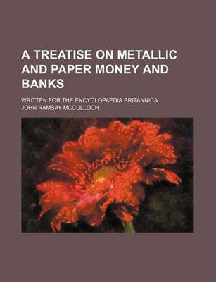 Book cover for A Treatise on Metallic and Paper Money and Banks; Written for the Encyclopaedia Britannica