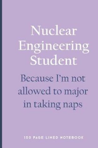 Cover of Nuclear Engineering Student - Because I'm Not Allowed to Major in Taking Naps