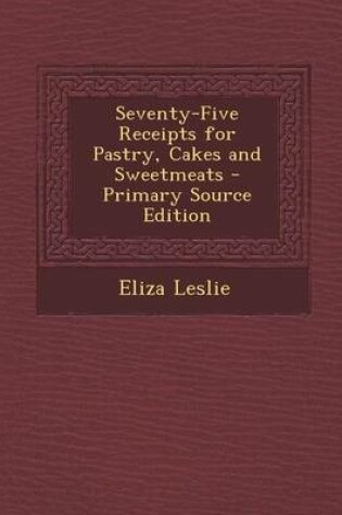 Cover of Seventy-Five Receipts for Pastry, Cakes and Sweetmeats - Primary Source Edition