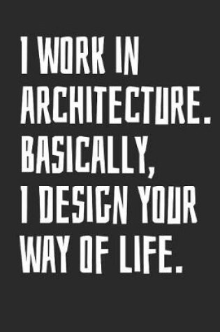 Cover of I Work In Architecture. Basically, I Design Your Way Of Life