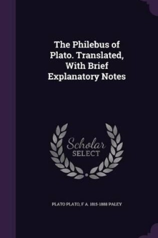 Cover of The Philebus of Plato. Translated, with Brief Explanatory Notes