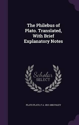 Book cover for The Philebus of Plato. Translated, with Brief Explanatory Notes