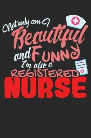 Cover of Not Only Am I Beautiful and Funny I'm Also a Registered Nurse