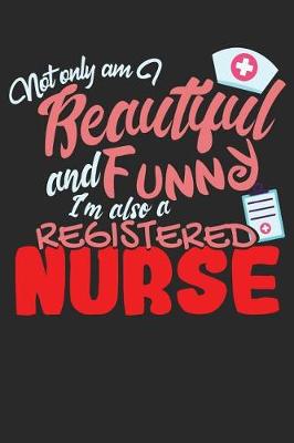 Book cover for Not Only Am I Beautiful and Funny I'm Also a Registered Nurse