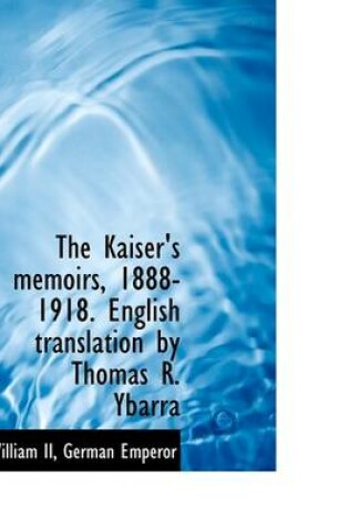 Cover of The Kaiser's Memoirs, 1888-1918. English Translation by Thomas R. Ybarra