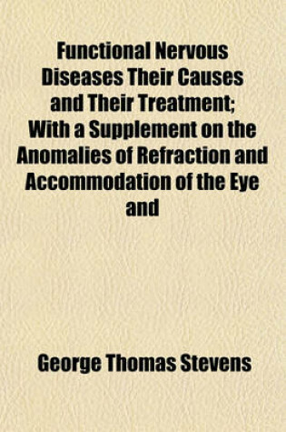 Cover of Functional Nervous Diseases Their Causes and Their Treatment; With a Supplement on the Anomalies of Refraction and Accommodation of the Eye and