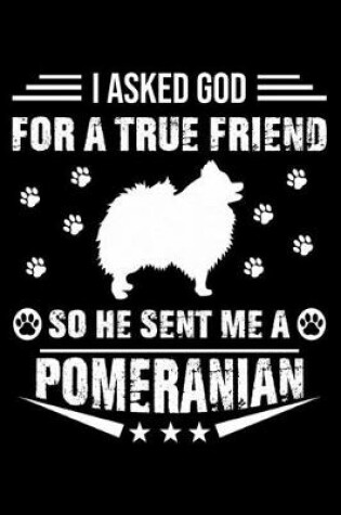 Cover of I Asked God For A True Friend So He Sent Me A Pomeranian