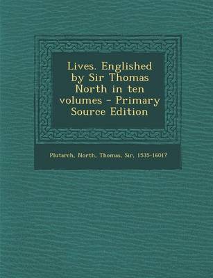 Book cover for Lives. Englished by Sir Thomas North in Ten Volumes - Primary Source Edition