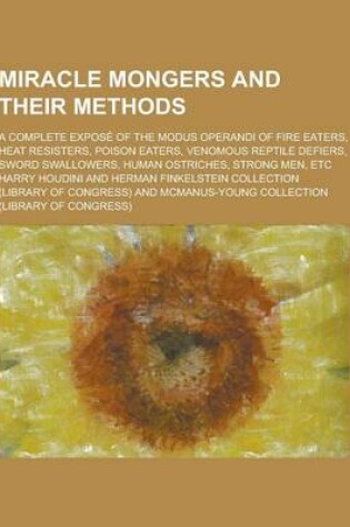 Cover of Miracle Mongers and Their Methods; A Complete Expose of the Modus Operandi of Fire Eaters, Heat Resisters, Poison Eaters, Venomous Reptile Defiers, SW