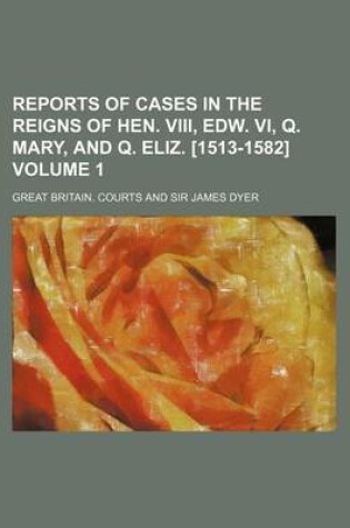 Cover of Reports of Cases in the Reigns of Hen. VIII, Edw. VI, Q. Mary, and Q. Eliz. [1513-1582] Volume 1