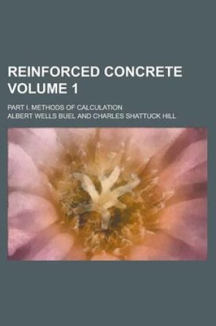 Cover of Reinforced Concrete; Part I. Methods of Calculation Volume 1